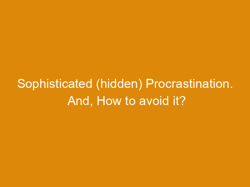 Sophisticated Procrastination. And, How to avoid it?